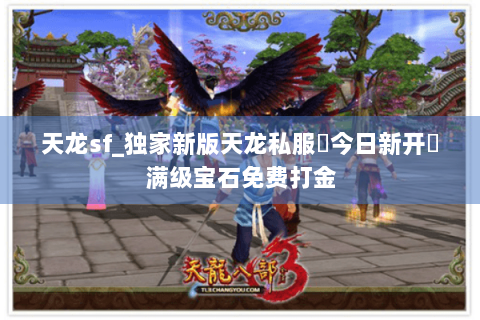 天龙sf_独家新版天龙私服▶今日新开◀满级宝石免费打金 天龙sf_独家新版天龙私服▶今日新开◀满级宝石免费打金
