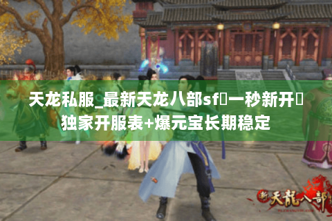 天龙私服_最新天龙八部sf▷一秒新开◁独家开服表+爆元宝长期稳定 天龙私服_最新天龙八部sf▷一秒新开◁独家开服表+爆元宝长期稳定