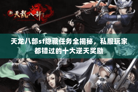 天龙八部sf隐藏任务全揭秘,私服玩家都错过的十大逆天奖励 天龙八部sf隐藏任务全揭秘,私服玩家都错过的十大逆天奖励