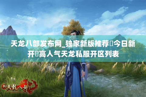 天龙八部发布网_独家新版推荐▷今日新开◁高人气天龙私服开区列表 天龙八部发布网_独家新版推荐▷今日新开◁高人气天龙私服开区列表