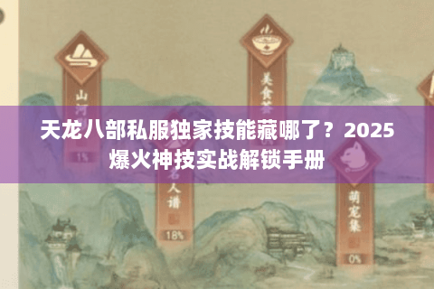 天龙八部私服独家技能藏哪了？2025爆火神技实战解锁手册