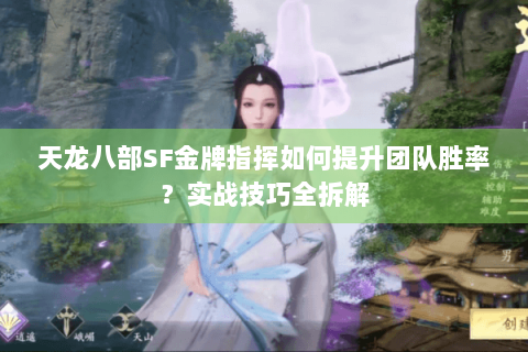 天龙八部SF金牌指挥如何提升团队胜率？实战技巧全拆解