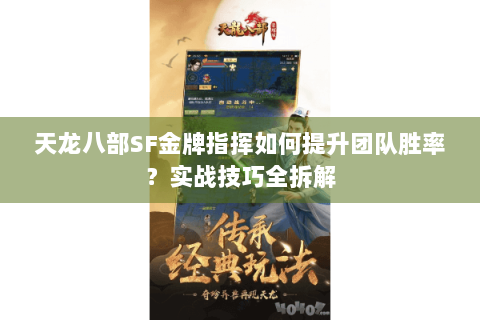 天龙八部SF金牌指挥如何提升团队胜率？实战技巧全拆解