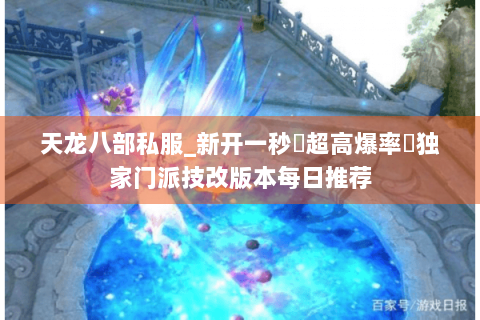 天龙八部私服_新开一秒▷超高爆率◁独家门派技改版本每日推荐