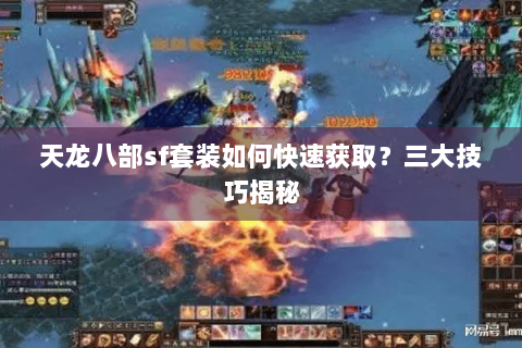 天龙八部sf套装如何快速获取?三大技巧揭秘 天龙八部sf套装如何快速获取?三大技巧揭秘