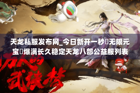 天龙私服发布网_今日新开一秒▷无限元宝◁爆满长久稳定天龙八部公益服列表 天龙私服发布网_今日新开一秒▷无限元宝◁爆满长久稳定天龙八部公益服列表