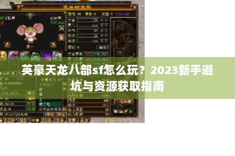 英豪天龙八部sf怎么玩?2023新手避坑与资源获取指南 英豪天龙八部sf怎么玩?2023新手避坑与资源获取指南