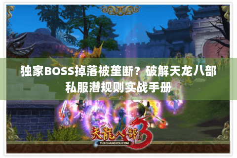 独家BOSS掉落被垄断?破解天龙八部私服潜规则实战手册 独家BOSS掉落被垄断?破解天龙八部私服潜规则实战手册