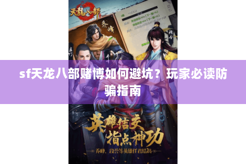 sf天龙八部赌博如何避坑?玩家必读防骗指南 sf天龙八部赌博如何避坑?玩家必读防骗指南