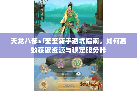 天龙八部sf歪歪新手避坑指南，如何高效获取资源与稳定服务器
