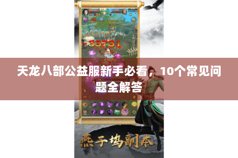 天龙八部公益服新手必看，10个常见问题全解答
