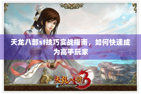 天龙八部sf技巧实战指南,如何快速成为高手玩家 天龙八部sf技巧实战指南,如何快速成为高手玩家