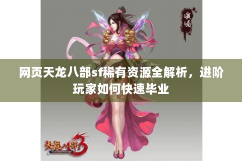 网页天龙八部sf稀有资源全解析,进阶玩家如何快速毕业 网页天龙八部sf稀有资源全解析,进阶玩家如何快速毕业