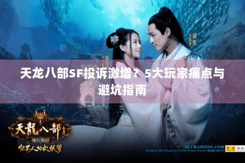 天龙八部SF投诉激增？5大玩家痛点与避坑指南