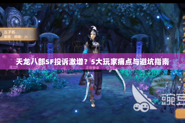 天龙八部SF投诉激增？5大玩家痛点与避坑指南