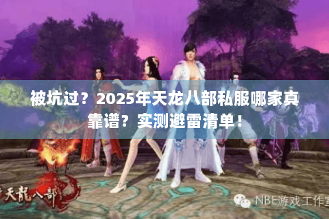 被坑过?2025年天龙八部私服哪家真靠谱?实测避雷清单! 被坑过?2025年天龙八部私服哪家真靠谱?实测避雷清单!