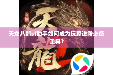 天龙八部sf助手如何成为玩家进阶必备工具？