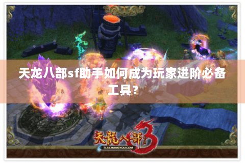 天龙八部sf助手如何成为玩家进阶必备工具？