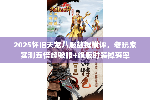 2025怀旧天龙八服数据横评,老玩家实测五倍经验服+绝版时装掉落率 2025怀旧天龙八服数据横评,老玩家实测五倍经验服+绝版时装掉落率