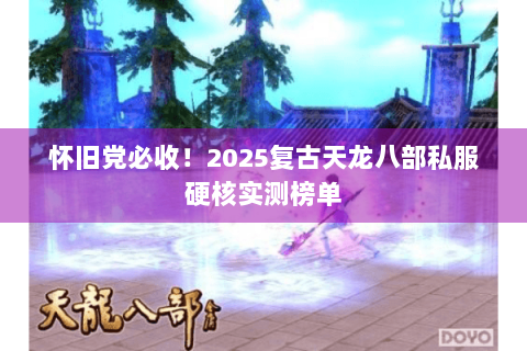 怀旧党必收！2025复古天龙八部私服硬核实测榜单