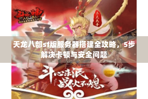 天龙八部sf版服务器搭建全攻略，5步解决卡顿与安全问题