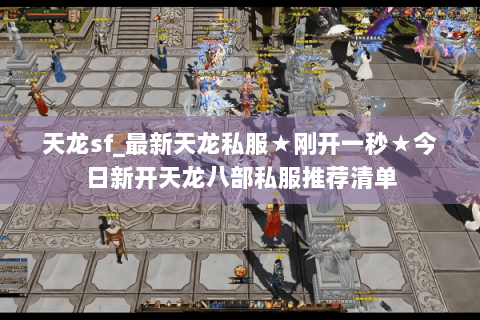 天龙sf_最新天龙私服★刚开一秒★今日新开天龙八部私服推荐清单 天龙sf_最新天龙私服★刚开一秒★今日新开天龙八部私服推荐清单