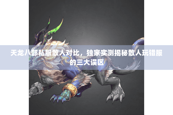天龙八部私服散人对比,独家实测揭秘散人玩错服的三大误区 天龙八部私服散人对比,独家实测揭秘散人玩错服的三大误区