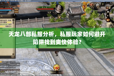 天龙八部私服分析,私服玩家如何避开陷阱找到爽快体验? 天龙八部私服分析,私服玩家如何避开陷阱找到爽快体验?