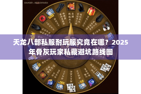 天龙八部私服耐玩服究竟在哪?2025年骨灰玩家私藏避坑路线图 天龙八部私服耐玩服究竟在哪?2025年骨灰玩家私藏避坑路线图