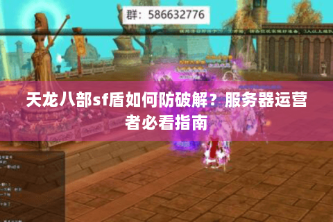 天龙八部sf盾如何防破解？服务器运营者必看指南