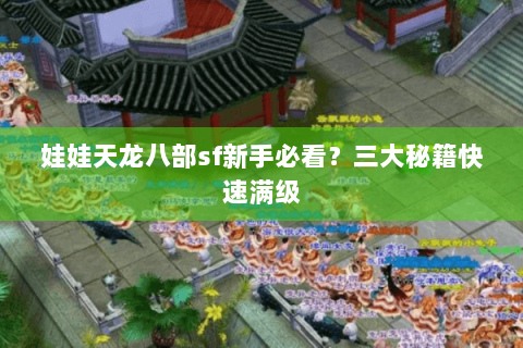 娃娃天龙八部sf新手必看?三大秘籍快速满级 娃娃天龙八部sf新手必看?三大秘籍快速满级