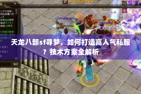 天龙八部sf寻梦,如何打造高人气私服?技术方案全解析 天龙八部sf寻梦,如何打造高人气私服?技术方案全解析