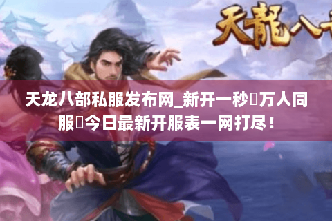 天龙八部私服发布网_新开一秒▷万人同服◁今日最新开服表一网打尽! 天龙八部私服发布网_新开一秒▷万人同服◁今日最新开服表一网打尽!