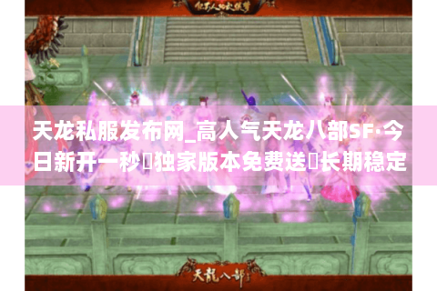 天龙私服发布网_高人气天龙八部SF·今日新开一秒▷独家版本免费送◁长期稳定开服列表 天龙私服发布网_高人气天龙八部SF·今日新开一秒▷独家版本免费送◁长期稳定开服列表