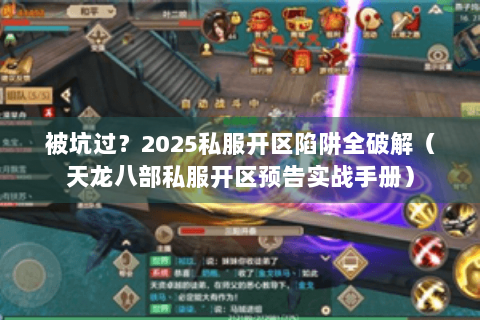 被坑过？2025私服开区陷阱全破解（天龙八部私服开区预告实战手册）