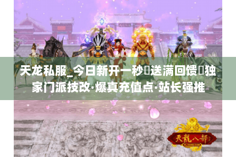 天龙私服_今日新开一秒▷送满回馈◁独家门派技改·爆真充值点·站长强推 天龙私服_今日新开一秒▷送满回馈◁独家门派技改·爆真充值点·站长强推