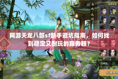 网游天龙八部sf新手避坑指南，如何找到稳定又耐玩的服务器？