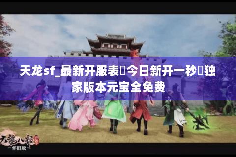 天龙sf_最新开服表▶今日新开一秒◀独家版本元宝全免费 天龙sf_最新开服表▶今日新开一秒◀独家版本元宝全免费
