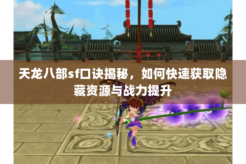 天龙八部sf口诀揭秘，如何快速获取隐藏资源与战力提升