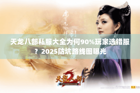 天龙八部私服大全为何90%玩家选错服？2025防坑路线图曝光
