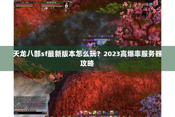 天龙八部sf最新版本怎么玩？2023高爆率服务器攻略