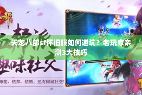 天龙八部sf怀旧服如何避坑?老玩家亲测3大技巧 天龙八部sf怀旧服如何避坑?老玩家亲测3大技巧