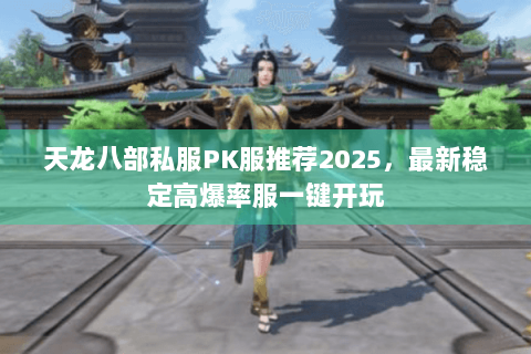 天龙八部私服PK服推荐2025，最新稳定高爆率服一键开玩