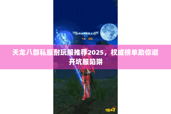 天龙八部私服耐玩服推荐2025,权威榜单助你避开坑服陷阱 天龙八部私服耐玩服推荐2025,权威榜单助你避开坑服陷阱