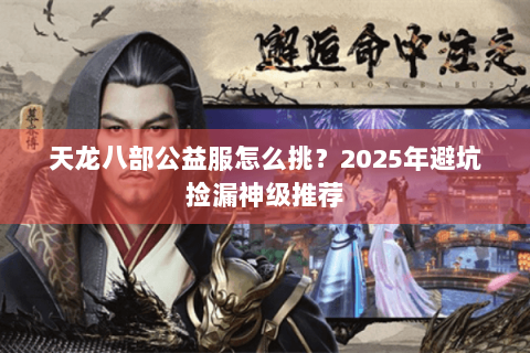 天龙八部公益服怎么挑？2025年避坑捡漏神级推荐