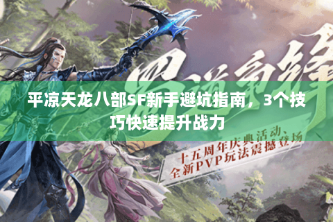 平凉天龙八部SF新手避坑指南，3个技巧快速提升战力