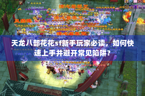 天龙八部花花sf新手玩家必读,如何快速上手并避开常见陷阱? 天龙八部花花sf新手玩家必读,如何快速上手并避开常见陷阱?