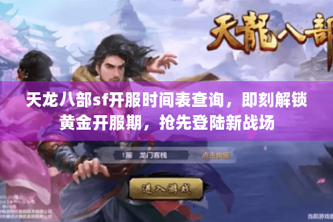 天龙八部sf开服时间表查询，即刻解锁黄金开服期，抢先登陆新战场