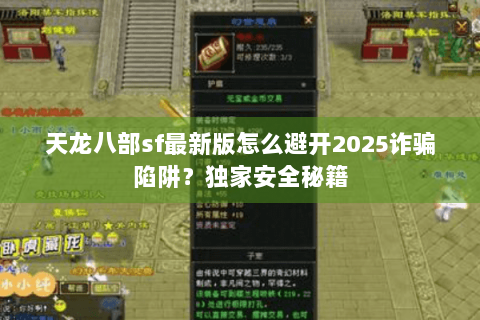 天龙八部sf最新版怎么避开2025诈骗陷阱?独家安全秘籍 天龙八部sf最新版怎么避开2025诈骗陷阱?独家安全秘籍