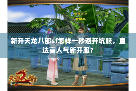 新开天龙八部sf怎样一秒避开坑服,直达高人气新开服? 新开天龙八部sf怎样一秒避开坑服,直达高人气新开服?